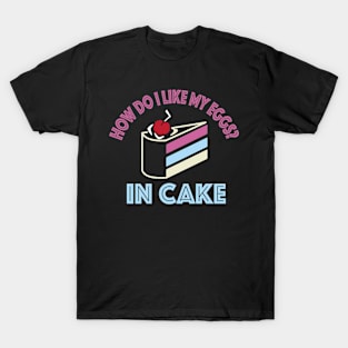 How do i like my eggs in cake funny T-Shirt